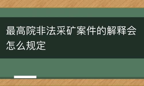 最高院非法采矿案件的解释会怎么规定