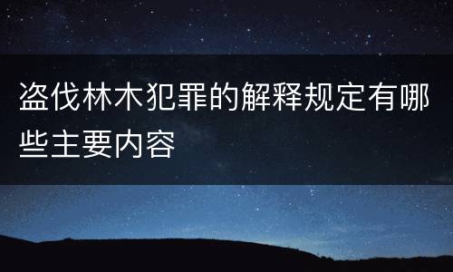 盗伐林木犯罪的解释规定有哪些主要内容