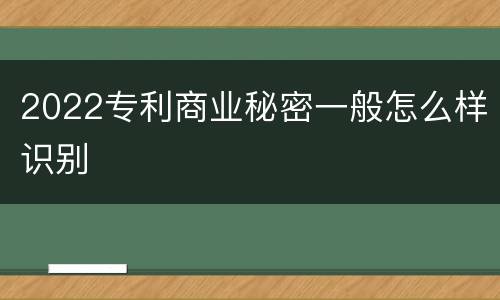 2022专利商业秘密一般怎么样识别
