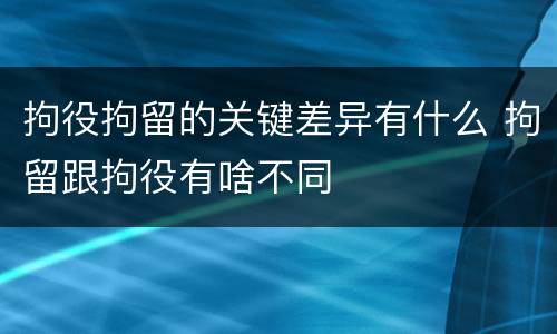 拘役拘留的关键差异有什么 拘留跟拘役有啥不同