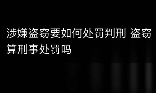 涉嫌盗窃要如何处罚判刑 盗窃算刑事处罚吗