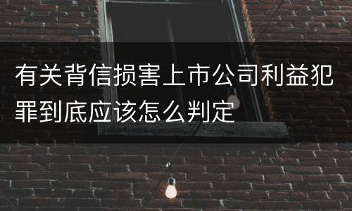 有关背信损害上市公司利益犯罪到底应该怎么判定
