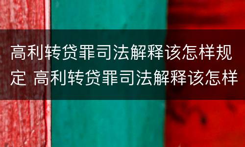 高利转贷罪司法解释该怎样规定 高利转贷罪司法解释该怎样规定还款