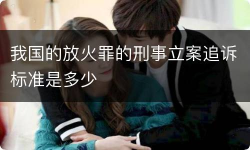 我国的放火罪的刑事立案追诉标准是多少