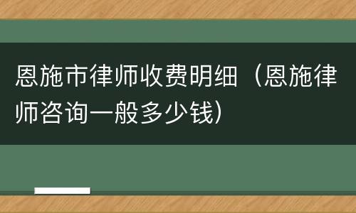 恩施市律师收费明细（恩施律师咨询一般多少钱）