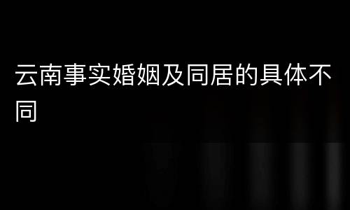 云南事实婚姻及同居的具体不同