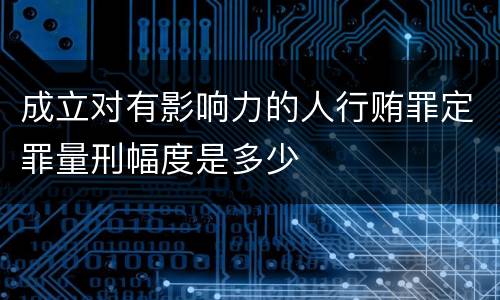 成立对有影响力的人行贿罪定罪量刑幅度是多少