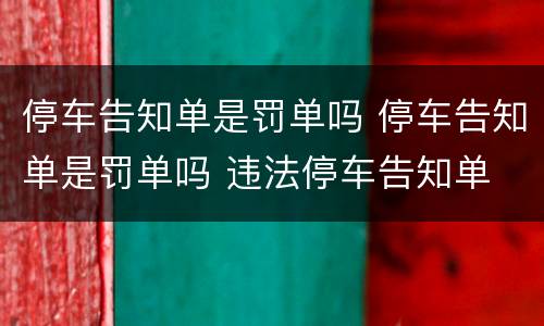 停车告知单是罚单吗 停车告知单是罚单吗 违法停车告知单