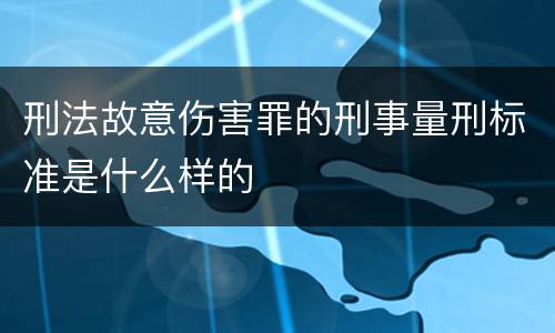 刑法故意伤害罪的刑事量刑标准是什么样的