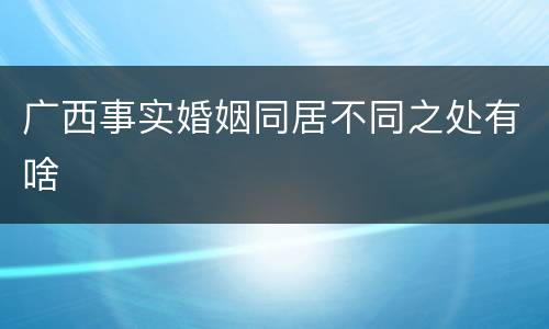 广西事实婚姻同居不同之处有啥