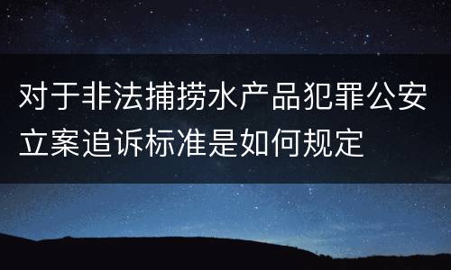 对于非法捕捞水产品犯罪公安立案追诉标准是如何规定