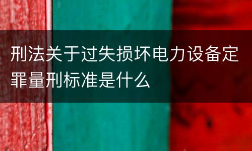 刑法关于过失损坏电力设备定罪量刑标准是什么