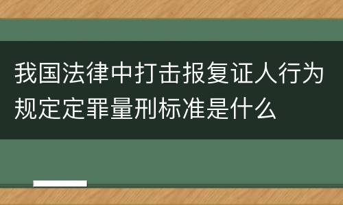 我国法律中打击报复证人行为规定定罪量刑标准是什么