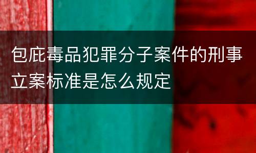 包庇毒品犯罪分子案件的刑事立案标准是怎么规定