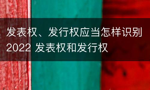 发表权、发行权应当怎样识别2022 发表权和发行权