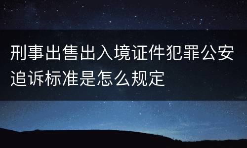 刑事出售出入境证件犯罪公安追诉标准是怎么规定
