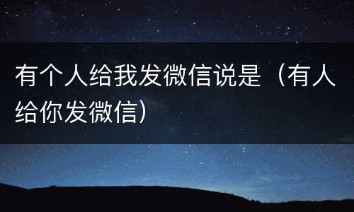 有个人给我发微信说是（有人给你发微信）