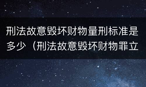 刑法故意毁坏财物量刑标准是多少（刑法故意毁坏财物罪立案标准）