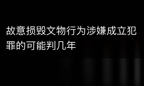 故意损毁文物行为涉嫌成立犯罪的可能判几年