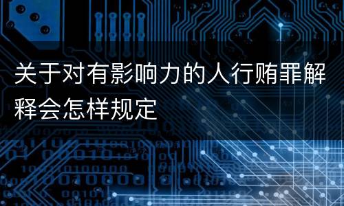 关于对有影响力的人行贿罪解释会怎样规定