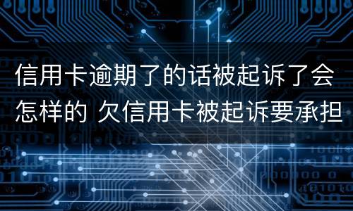 信用卡逾期了的话被起诉了会怎样的 欠信用卡被起诉要承担什么费用