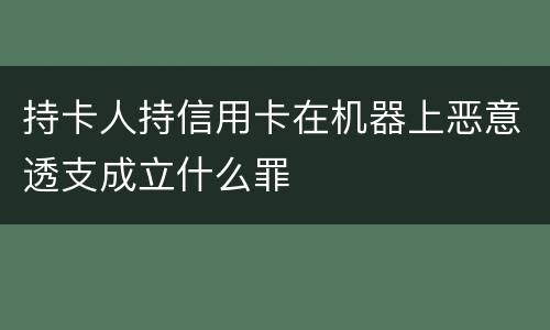 持卡人持信用卡在机器上恶意透支成立什么罪