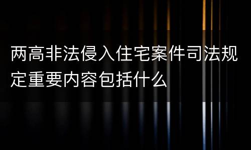 两高非法侵入住宅案件司法规定重要内容包括什么