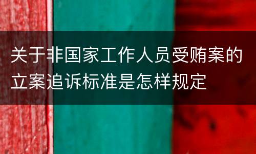 关于非国家工作人员受贿案的立案追诉标准是怎样规定 关于非国家工作人员受贿案的立案追诉标准是怎样规定