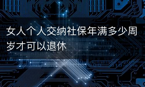 女人个人交纳社保年满多少周岁才可以退休 女人个人交纳社保年满多少周岁才可以退休
