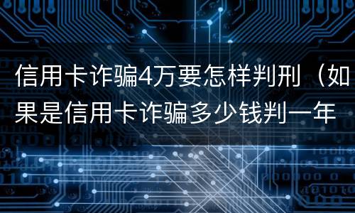 信用卡诈骗4万要怎样判刑（如果是信用卡诈骗多少钱判一年）