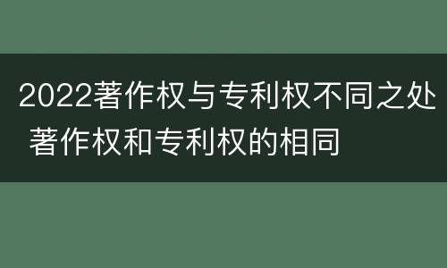 2022著作权与专利权不同之处 著作权和专利权的相同
