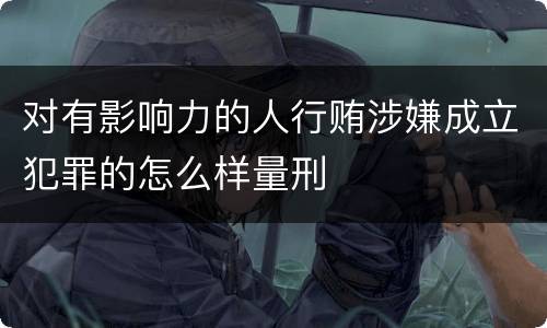 对有影响力的人行贿涉嫌成立犯罪的怎么样量刑