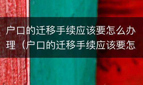 户口的迁移手续应该要怎么办理（户口的迁移手续应该要怎么办理呢）