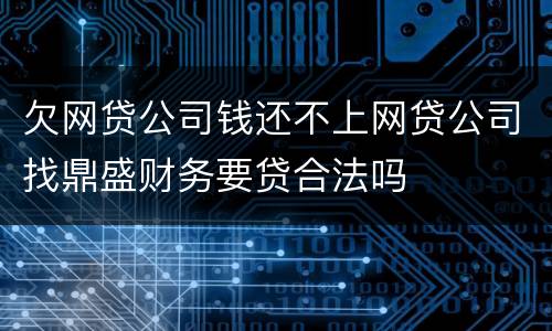 欠网贷公司钱还不上网贷公司找鼎盛财务要贷合法吗