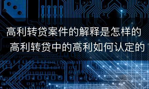 高利转贷案件的解释是怎样的 高利转贷中的高利如何认定的