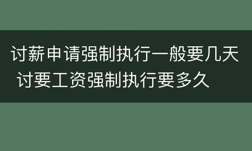 讨薪申请强制执行一般要几天 讨要工资强制执行要多久