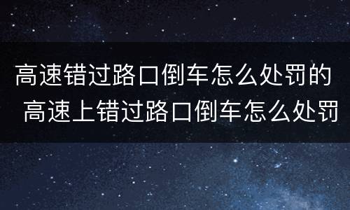 高速错过路口倒车怎么处罚的 高速上错过路口倒车怎么处罚