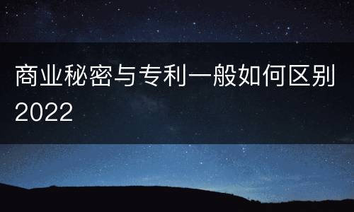 商业秘密与专利一般如何区别2022
