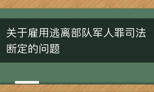 关于雇用逃离部队军人罪司法断定的问题