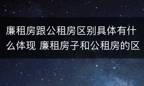 廉租房跟公租房区别具体有什么体现 廉租房子和公租房的区别