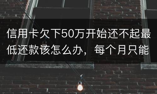 信用卡欠下50万开始还不起最低还款该怎么办，每个月只能还几百！这样会有什么后果