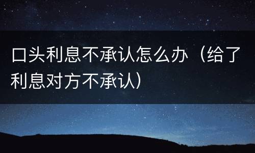 口头利息不承认怎么办（给了利息对方不承认）