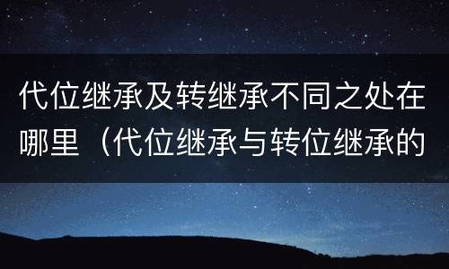 代位继承及转继承不同之处在哪里（代位继承与转位继承的区别?）