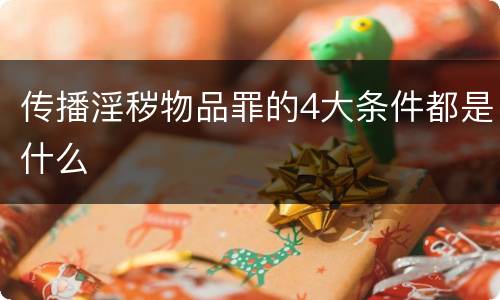 传播淫秽物品罪的4大条件都是什么