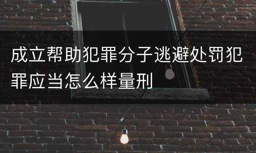 成立帮助犯罪分子逃避处罚犯罪应当怎么样量刑