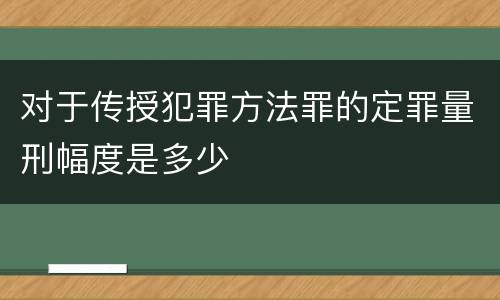 对于传授犯罪方法罪的定罪量刑幅度是多少