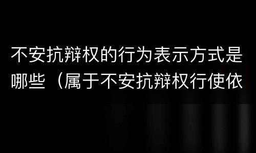 不安抗辩权的行为表示方式是哪些（属于不安抗辩权行使依据的是）