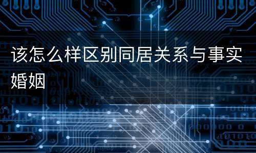 该怎么样区别同居关系与事实婚姻
