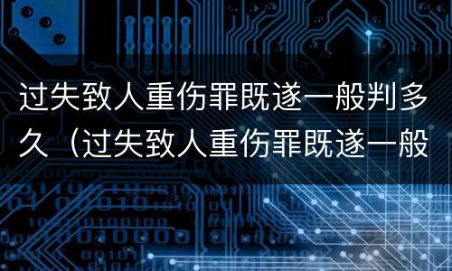 过失致人重伤罪既遂一般判多久（过失致人重伤罪既遂一般判多久刑）