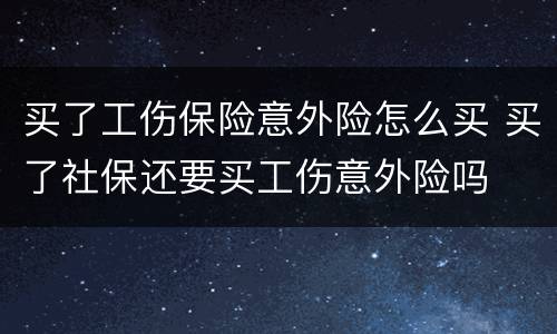 买了工伤保险意外险怎么买 买了社保还要买工伤意外险吗
